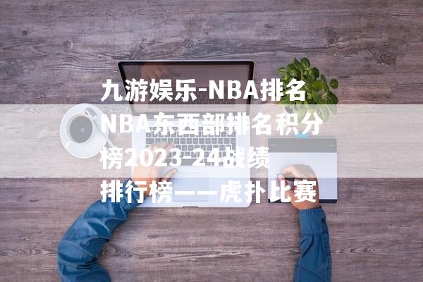 九游娱乐-NBA排名NBA东西部排名积分榜2023-24战绩排行榜——虎扑比赛