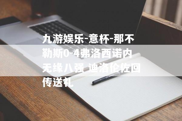 九游娱乐-意杯-那不勒斯0-4弗洛西诺内无缘八强 迪洛伦佐回传送礼